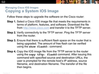 Presentation_ID 16© 2008 Cisco Systems, Inc. All rights reserved. Cisco Confidential
Managing Cisco IOS Images
Copying a S...