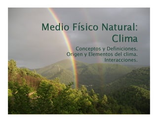 Conceptos y Definiciones.
Origen y Elementos del clima.
               Interacciones.
 