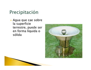   Aguaque cae sobre
 la superficie
 terrestre, puede ser
 en forma líquida o
 sólida
 