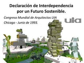 Declaración de Interdependencia
      por un Futuro Sostenible.
Congreso Mundial de Arquitectos UIA
Chicago - Junio de 1993.
 