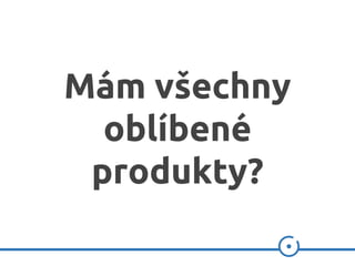 Mám všechny
oblíbené
produkty?
 
