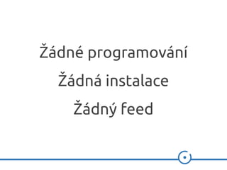 Žádné programování
Žádná instalace
Žádný feed
 