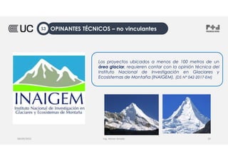 Ing. Heiner Amado
Los proyectos ubicados a menos de 100 metros de un
área glaciar, requieren contar con la opinión técnica del
Instituto Nacional de Investigación en Glaciares y
Ecosistemas de Montaña (INAIGEM). (DS N° 042-2017-EM)
08/09/2022 29
OPINANTES TÉCNICOS – no vinculantes
S3
 