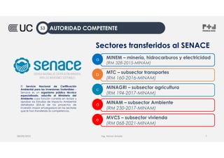 MTC – subsector transportes
(RM 160-2016-MINAM)
b
MINAGRI – subsector agricultura
(RM 194-2017-MINAM)
c
MINAM – subsector Ambiente
(RM 230-2017-MINAM)
d
MINEM – minería, hidrocarburos y electricidad
(RM 328-2015-MINAM)
a
Sectores transferidos al SENACE
El Servicio Nacional de Certificación
Ambiental para las Inversiones Sostenibles –
Senace es un organismo público técnico
especializado, adscrito al Ministerio del
Ambiente cuya función consiste en revisar y
aprobar los Estudios de Impacto Ambiental
detallados (EIA-d) de los proyectos de
inversión mayor envergadura en los sectores
que le han transferido la competencia.
Ing. Heiner Amado
08/09/2022 7
MVCS – subsector vivienda
(RM 068-2021-MINAM)
e
AUTORIDAD COMPETENTE
S3
 