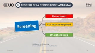 12/09/2022 Docente: Heiner Amado 4
PROCESO DE LA CERTIFICACIÓN AMBIENTAL
S4
EIA required
EIA not required
EIA may be required
Guidance on Screening
(Directive 2011/92/EU as amended by 2014/52/EU)
 