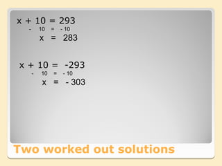 x + 10 = 293
  -       10   =   - 10
          x = 283


x + 10 = -293
      -   10   =    - 10
           x = - 303




Two worked out solutions
 