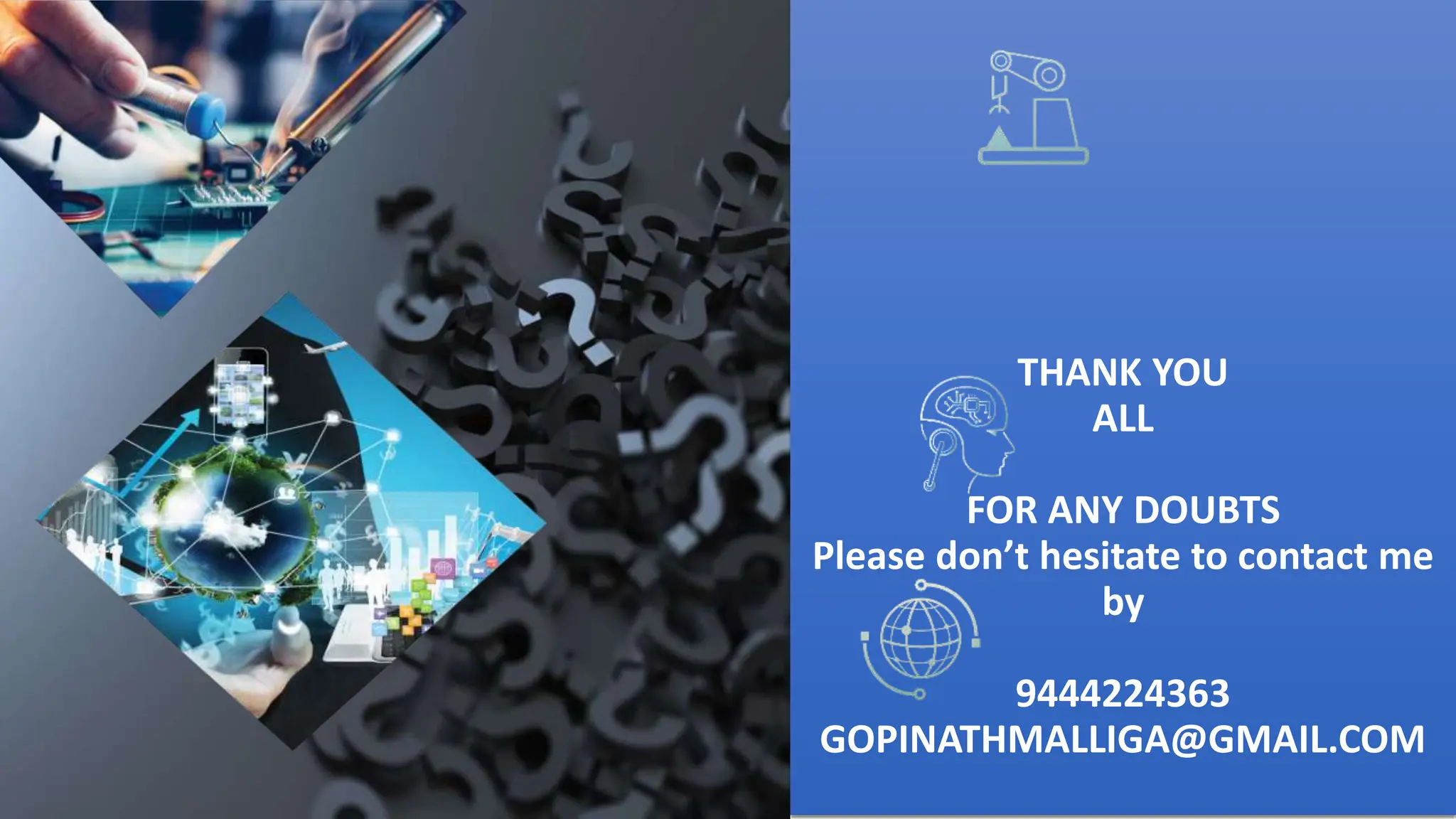THANK YOU
ALL
FOR ANY DOUBTS
Please don’t hesitate to contact me
by
9444224363
GOPINATHMALLIGA@GMAIL.COM
 