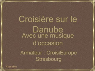 Croisière sur le Danube Avec une musique d’occasion Armateur : CroisiEurope Strasbourg A vos clics 