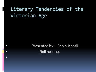 Literary Tendencies of the Victorian Age                             Presented by :- PoojaKapdi                                       Roll no :-  14 