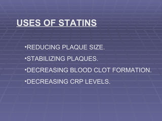 USES OF STATINS REDUCING PLAQUE SIZE. STABILIZING PLAQUES. DECREASING BLOOD CLOT FORMATION. DECREASING CRP LEVELS. 