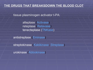 THE DRUGS THAT BREAKSDOWN THE BLOOD CLOT tissue plasminogen activator t-PA: alteplase  ( Activase ) reteplase  ( Retavase ) tenecteplase ( TNKase ) antistreplase  ( Eminase ) streptokinase  ( Kabikinase ,  Streptase ) urokinase  ( Abbokinase ) 