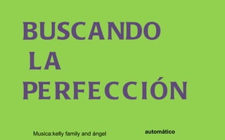 BUSCANDO LA PERFECCIÓN automático Musica:kelly family and ángel 