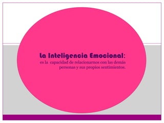 La Inteligencia Emocional:
es la capacidad de relacionarnos con las demás
          personas y sus propios sentimientos.
 