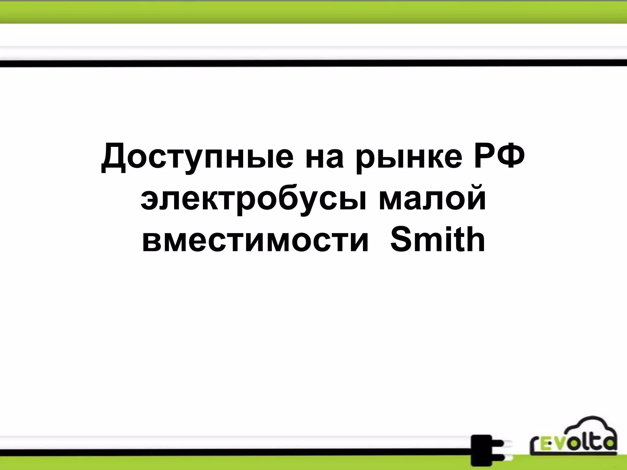 Доступные на рынке РФ
электробусы малой
вместимости Smith
 
