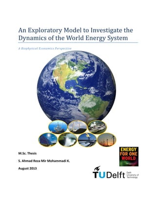 An Exploratory Model to Investigate the
Dynamics of the World Energy System
A Biophysical Economics Perspective
M.Sc. Thesis
S. Ahmad Reza Mir Mohammadi K.
August 2013
 