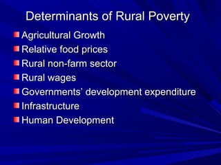 Determinants of Rural PovertyDeterminants of Rural Poverty
Agricultural GrowthAgricultural Growth
Relative food pricesRelative food prices
Rural non-farm sectorRural non-farm sector
Rural wagesRural wages
Governments’ development expenditureGovernments’ development expenditure
InfrastructureInfrastructure
Human DevelopmentHuman Development
 