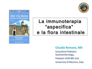 La immunoterapia
“aspecifica”
e la flora intestinale
Claudio Romano, MD
Consultant Pediatric
Gastroenterology,
Pediatric HUB IBD Unit
University of Messina, Italy

 