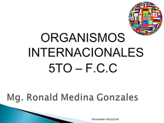 ORGANISMOS
INTERNACIONALES
5TO – F.C.C

PROGRAMA "RESOCIUR"

 