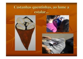 Castanhas quentinhas, ao lume a
estalar...

 