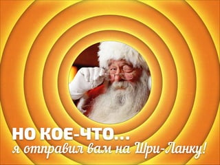 НО КОЕ-ЧТО…

я отправил вам на Шри-Ланку!

 