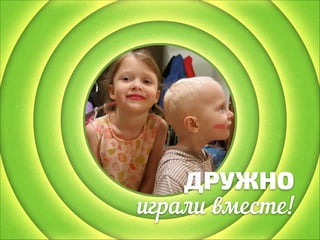 ДРУЖНО
играли вместе!

 