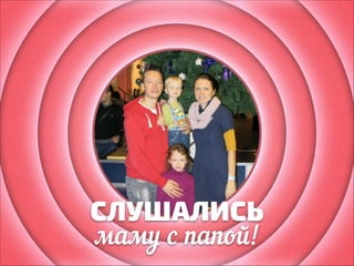 СЛУШАЛИСЬ
маму с папой!

 