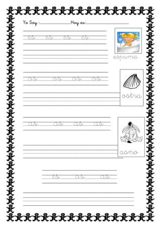 Yo Soy :…………………………… Hoy es:……………………………………….

es es es es
espuma

os

os os os
ostra

as

as as as
asno

es

os

as

 