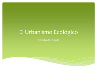 El Urbanismo Ecológico
De Salvador Rueda

 
