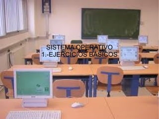 SISTEMA OPERATIVO
1.-EJERCICIOS BÁSICOS

 