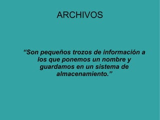 ARCHIVOS

“Son pequeños trozos de información a
los que ponemos un nombre y
guardamos en un sistema de
almacenamiento.”

 