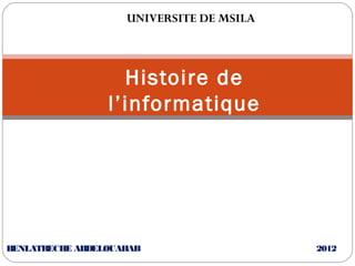 UNIVERSITE DE MSILA

Histoire de
l’informatique

BENLATRECHE ABDELOUAHAB

2012

 