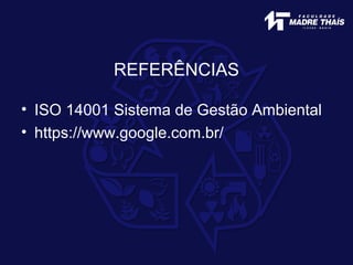 REFERÊNCIAS
• ISO 14001 Sistema de Gestão Ambiental
• https://www.google.com.br/
 