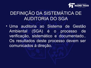 DEFINIÇÃO DA SISTEMÁTICA DE
AUDITORIA DO SGA
• Uma auditoria ao Sistema de Gestão
Ambiental (SGA) é o processo de
verificação, sistemático e documentado..
Os resultados deste processo devem ser
comunicados à direção.
 