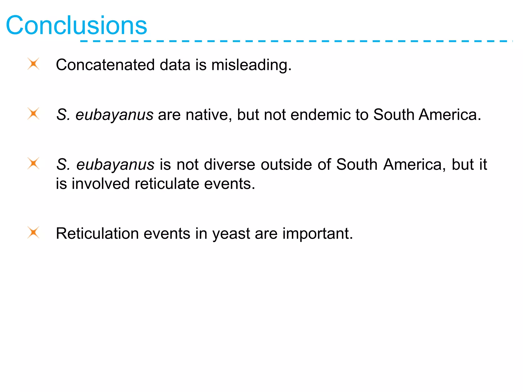 Conclusions
Concatenated data is misleading.
S. eubayanus are native, but not endemic to South America.
S. eubayanus is not diverse outside of South America, but it
is involved reticulate events.
Reticulation events in yeast are important.
 