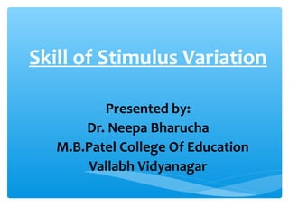Skill of Stimulus Variation
Presented by:
Dr. Neepa Bharucha
M.B.Patel College Of Education
Vallabh Vidyanagar
 