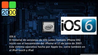 iOS 6 
El historial de versiones de iOS (antes llamado iPhone OS) 
inició con el lanzamiento del iPhone el 17 de junio de 2007. 
Este sistema operativo hecho por Apple Inc. corre también en 
el iPod touch y iPad 
 