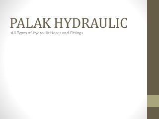 PALAK HYDRAULIC 
All Types of Hydraulic Hoses and Fittings 
 