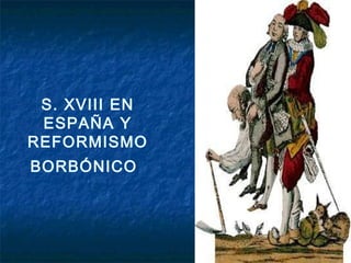 S. XVIII EN 
ESPAÑA Y 
REFORMISMO 
BORBÓNICO 
 
