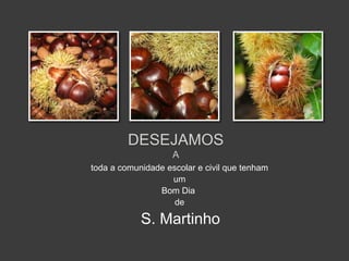 DESEJAMOS 
A 
toda a comunidade escolar e civil que tenham 
um 
Bom Dia 
de 
S. Martinho 
