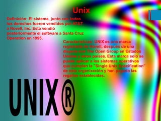 Unix 
Definición: El sistema, junto con todos 
los derechos fueron vendidos por AT&T 
a Novell, Inc. Esta vendió 
posterio...
