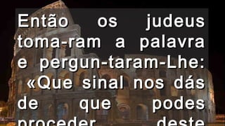 EEnnttããoo ooss jjuuddeeuuss 
ttoommaa--rraamm aa ppaallaavvrraa 
ee ppeerrgguunn--ttaarraamm--LLhhee:: 
«QQuuee ssiinnaall nnooss ddááss 
ddee qquuee ppooddeess 
pprroocceeddeerr ddeessttee 
 