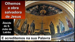 OOllhheemmooss 
aa oobbrraa 
ssaallvvaaddoorraa 
ddee JJeessuuss 
Ábside 
de S. 
João de 
Latrão 
E acreditemos na sua Palavra 
 