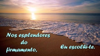 NNooss eesspplleennddoorreess 
ddoo 
ffiirrmmaammeennttoo,, EEuu eessccoollhhii--ttee.. 
 