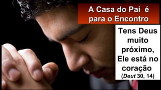 AA CCaassaa ddoo PPaaii éé 
ppaarraa oo EEnnccoonnttrroo 
Tens Deus 
muito 
próximo, 
Ele está no 
coração 
(Deut 30, 14) 
 