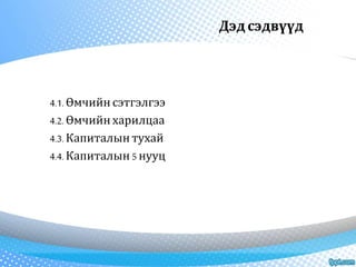 Дэд сэдвүүд 
4.1. Өмчийн сэтгэлгээ 
4.2. Өмчийн харилцаа 
4.3. Капиталын тухай 
4.4. Капиталын 5 нууц 
 