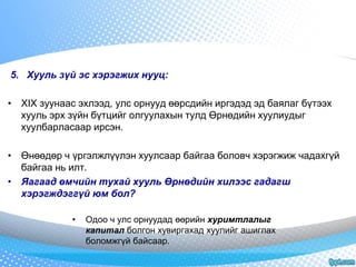 5. Хууль зүй эс хэрэгжих нууц: 
• XIX зуунаас эхлээд, улс орнууд өөрсдийн иргэдэд эд баялаг бүтээх 
хууль эрх зүйн бүтцийг олгуулахын тулд Өрнөдийн хуулиудыг 
хуулбарласаар ирсэн. 
• Өнөөдөр ч үргэлжлүүлэн хуулсаар байгаа боловч хэрэгжиж чадахгүй 
байгаа нь илт. 
• Яагаад өмчийн тухай хууль Өрнөдийн хилээс гадагш 
хэрэгждэггүй юм бол? 
• Одоо ч улс орнуудад өөрийн хуримтлалыг 
капитал болгон хувиргахад хуулийг ашиглах 
боломжгүй байсаар. 
 