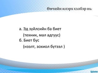 Өмчийн илэрх хэлбэр нь: 
а. Эд зүйлсийн ба биет 
(техник, мал адгуус) 
б. Биет бус 
(нээлт, зохиол бүтээл ) 
 