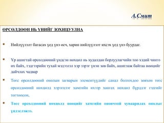 * 
ӨРСӨЛДӨӨН НЬ ҮНИЙГ ЗОХИЦУУЛНА 
 Нийлүүлэлт багасах үед үнэ өсч, харин нийлүүлэлт ихсэх үед үнэ буурдаг. 
 Үр ашигтай өрсөлдөөний үндсэн нөхцөл нь худалдан борлуулагчийн тоо хэдий чинээ 
их байх, тэдгээрийн тухай мэдээлэл хэр зэрэг үнэн зөв байх, ашиглаж байгаа нөөцийг 
дайчлах чадвар 
 Төгс өрсөлдөөний онолын загварын элементүүдийг санал болгохдоо зөвхөн төгс 
өрсөлдөөний нөхцөлд хэрэгцээг хамгийн ихээр хангах нөхцөл бүрддэг гэдгийг 
тогтоосон, 
 Төгс өрсөлдөөний нөхцөлд нөөцийг хамгийн оновчтой хуваарилах онолыг 
үндэслэжээ. 
А.Смит 
 