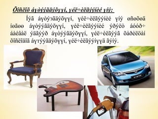 Õîñëîõ áүòýýãäýõүүí, үéë÷èëãýýíèé үíý: 
Íýã áүòýэãäýõүүí, үéë÷èëãýýíèé үíý өñөõөä 
íөãөө áүòýýãäýõүүí, үéë÷èëãýýíèé ýðýëò áóóð÷ 
áàéâàë ýäãýýð áүòýýãäýõүүí, үéë÷èëãýýã õàðèëöàí 
õîñëîäîã áүтýýãäýõүүí, үéë÷èëãýýíүүä ãýíý. 
 