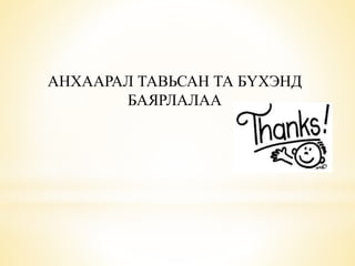 АНХААРАЛ ТАВЬСАН ТА БҮХЭНД 
БАЯРЛАЛАА 
